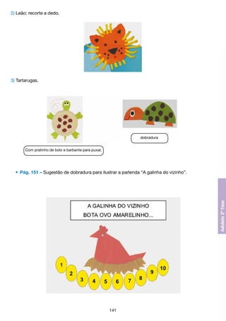 2) Leão: recorte a dedo.

3) Tartarugas.

dobradura
Com pratinho de bolo e barbante para puxar.

	 •	 Pág. 151 – Sugestão de dobradura para ilustrar a parlenda “A galinha do vizinho”.

141

 