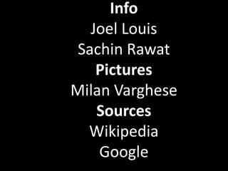 Info
   Joel Louis
 Sachin Rawat
    Pictures
Milan Varghese
    Sources
  Wikipedia
    Google
 