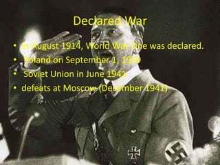 Declared War
•   In August 1914, World War One was declared.
•    Poland on September 1, 1939
•    Soviet Union in June 1941
•   defeats at Moscow (December 1941)
 