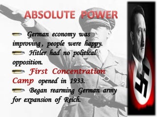 German economy was
improving , people were happy.
      Hitler had no political
opposition.
   First Concentration
Camp opened in 1933.
      Began rearming German army
for expansion of Reich.
 
