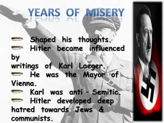 Shaped his thoughts.
     Hitler became influenced
by
writings of Karl Laeger.
      He was the Mayor of
Vienna.
      Karl was anti – Semitic.
      Hitler developed deep
hatred towards Jews &
communists.
 