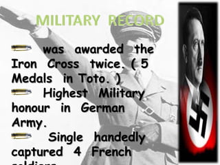 was awarded the
Iron Cross twice. ( 5
Medals in Toto. )
     Highest Military
honour in German
Army.
      Single handedly
captured 4 French
 