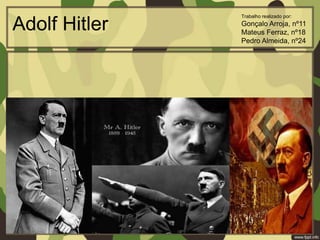Adolf Hitler
Trabalho realizado por:
Gonçalo Arroja, nº11
Mateus Ferraz, nº18
Pedro Almeida, nº24
 