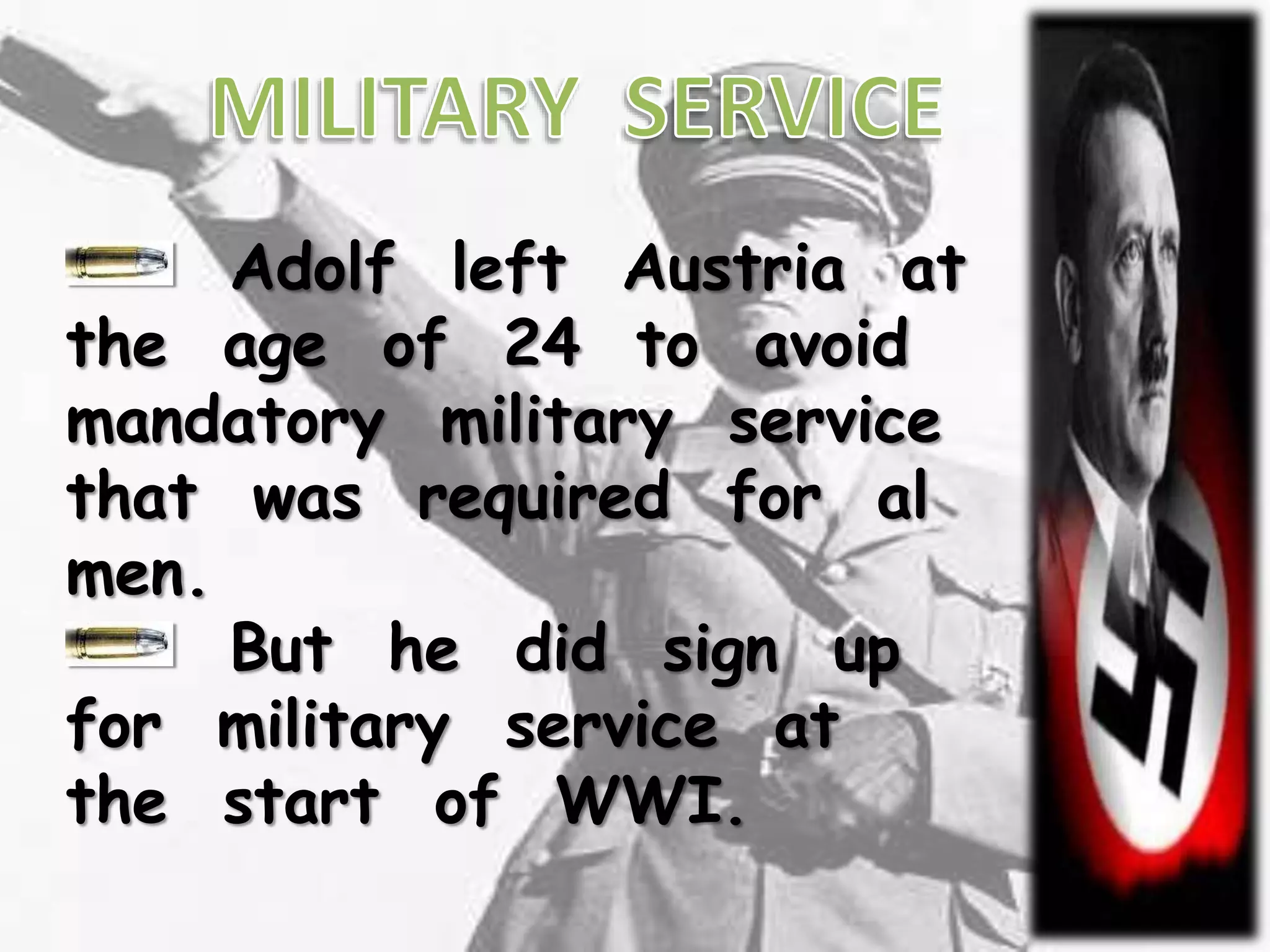 Adolf left Austria at
the age of 24 to avoid
mandatory military service
that was required for al
men.
But he did sign up
for military service at
the start of WWI.
 