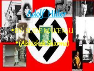 Adolf Hitler
•BY- SLIDE_MAKER4U
•(Abhishek Sharma)
 