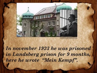 In november 1923 he was prisoned
in Landsberg prison for 9 months,
here he wrote “Mein Kempf”.
 