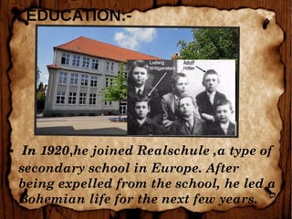 EDUCATION:-
●  In 1920,he joined Realschule ,a type of
secondary school in Europe. After
being expelled from the school, he led a
Bohemian life for the next few years.
 