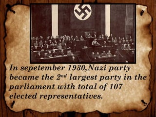 In sepetember 1930,Nazi party
became the 2nd
largest party in the
parliament with total of 107
elected representatives.
 