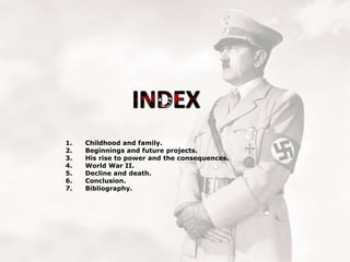 1.
2.
3.
4.
5.
6.
7.

Childhood and family.
Beginnings and future projects.
His rise to power and the consequences.
World War II.
Decline and death.
Conclusion.
Bibliography.

 