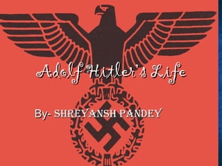 By-By- shreyansh pandeyshreyansh pandey
Adolf Hitler’s LifeAdolf Hitler’s Life
 