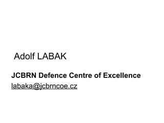 Adolf LABAK JCBRN Defence Centre of Excellence [email_address] 