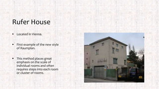 Rufer House
 Located in Vienna.
 First example of the new style
of Raumplan.
 This method places great
emphasis on the scale of
individual rooms and often
requires steps into each room
or cluster of rooms.
 