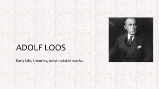 ADOLF LOOS
Early Life, theories, most notable works.
 