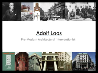 Adolf Loos
Pre-Modern Architectural Interventionist
VS.
 