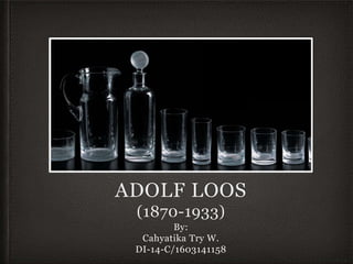 ADOLF LOOS
(1870-1933)
By:
Cahyatika Try W.
DI-14-C/1603141158
 