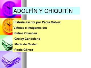 ADOLFÍN Y CHIQUITÍN
Historia escrita por Paola Gálvez
Viñetas e imágenes de:
•Salma Chaaban
•Greisy Candelario
•Maria de Castro
•Paola Gálvez
 