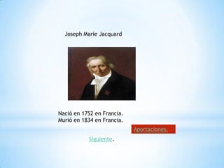 Joseph Marie Jacquard




Nació en 1752 en Francia.
Murió en 1834 en Francia.
                            Aportaciones.
           Siguiente.
 