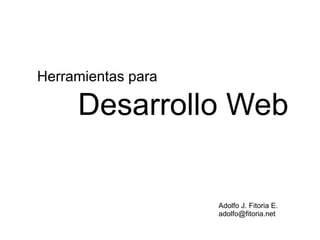 Herramientas para

     Desarrollo Web


                    Adolfo J. Fitoria E.
                    adolfo@fitoria.net
 