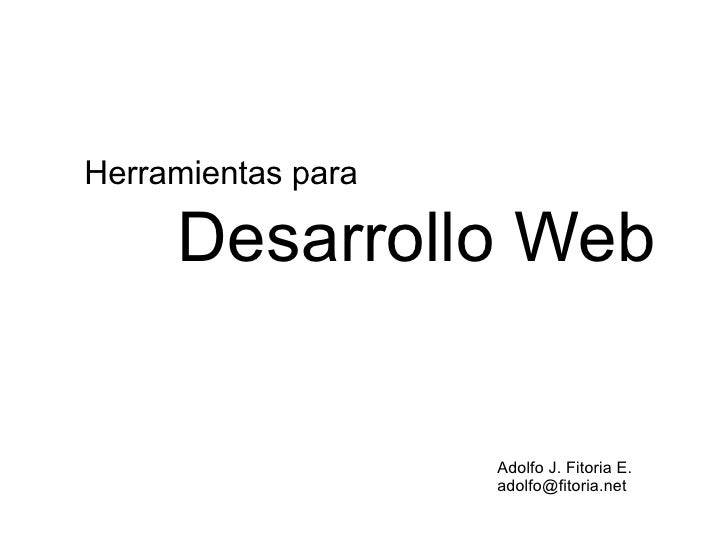 Herramientas para

     Desarrollo Web


                    Adolfo J. Fitoria E.
                    adolfo@fitoria.net
 