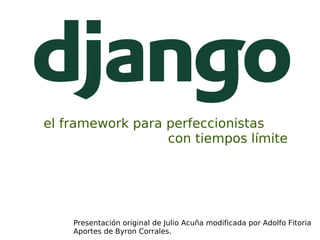 el framework para perfeccionistas
                  con tiempos límite




    Presentación original de Julio Acuña modificada por Adolfo Fitoria
    Aportes de Byron Corrales.
 