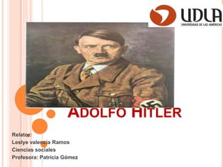 ADOLFO HITLER
Relator:
Leslye valencia Ramos
Ciencias sociales
Profesora: Patricia Gómez

 