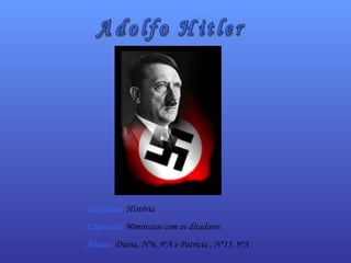 Adolfo Hitler Disciplina:  História Exposição:   90minutos com os ditadores Alunas:  Diana, Nº6, 9ºA e Patrícia , Nº15, 9ºA 