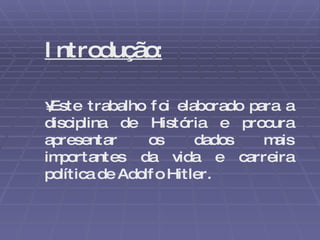 Introdução: Este trabalho foi elaborado para a disciplina de História e procura apresentar os dados mais importantes da vida e carreira política de Adolfo Hitler. 