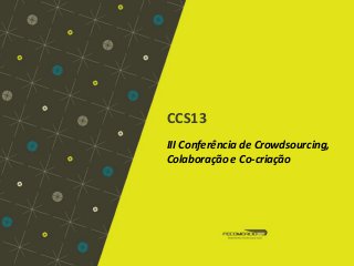 CCS13
III Conferência de Crowdsourcing,
Colaboração e Co-criação

 