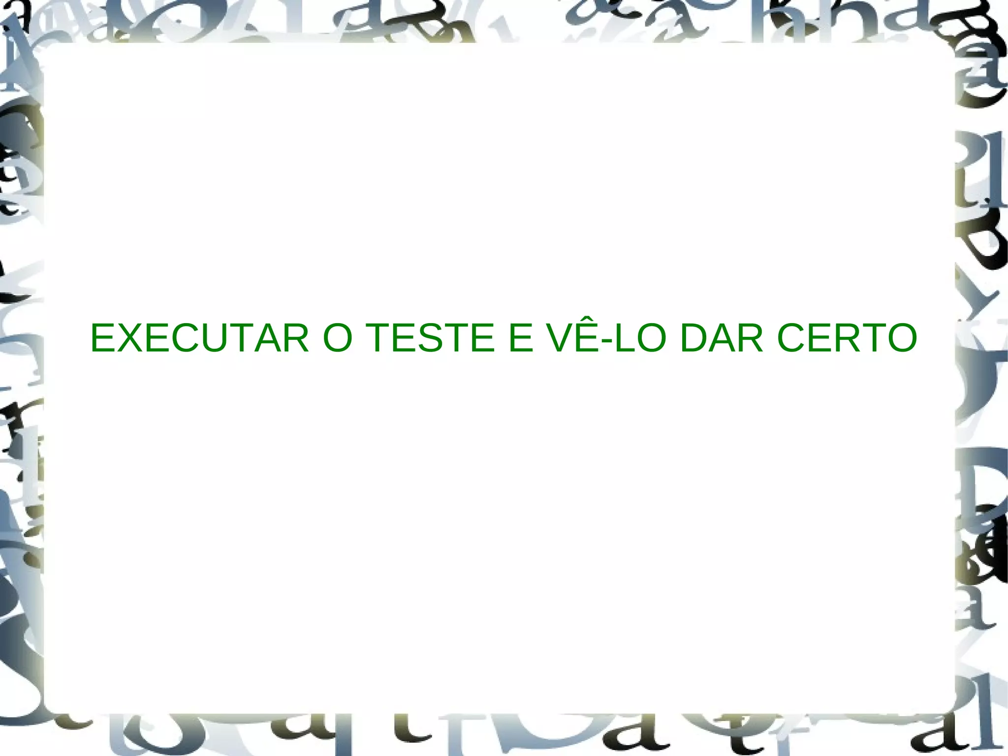 EXECUTAR O TESTE E VÊ-LO DAR CERTO
 