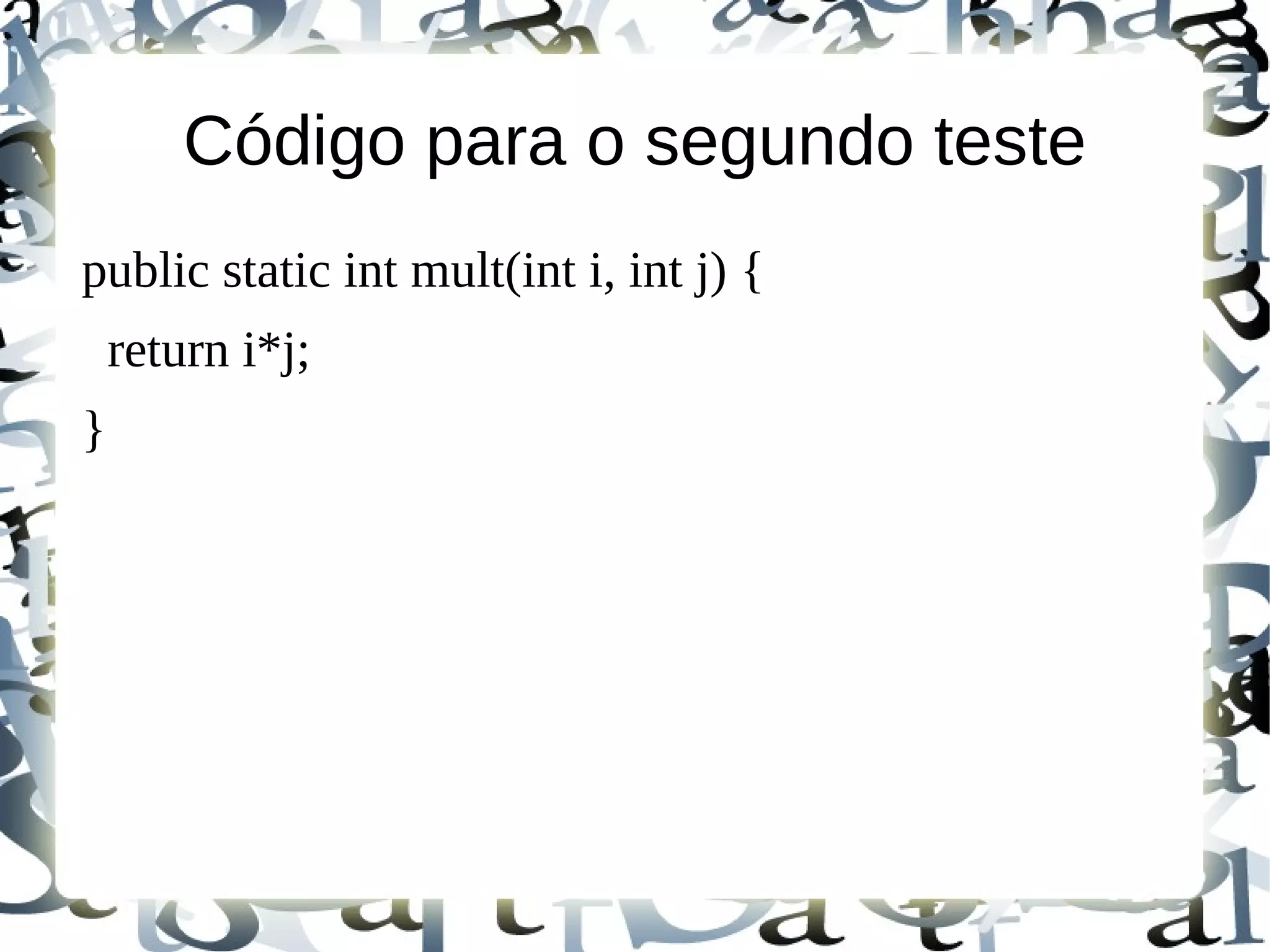 Código para o segundo teste
public static int mult(int i, int j) {
    return i*j;
}
 