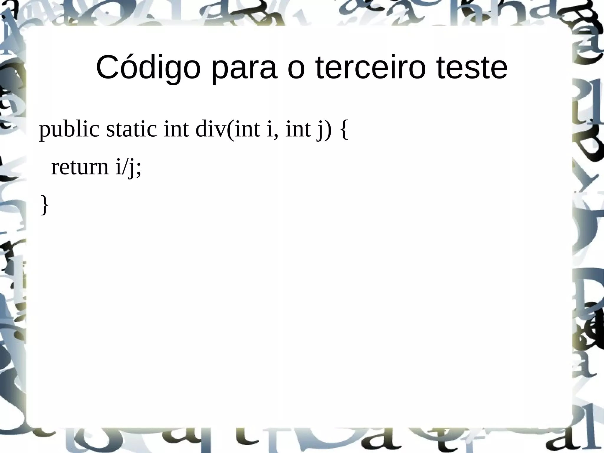 Código para o terceiro teste
public static int div(int i, int j) {
    return i/j;
}
 