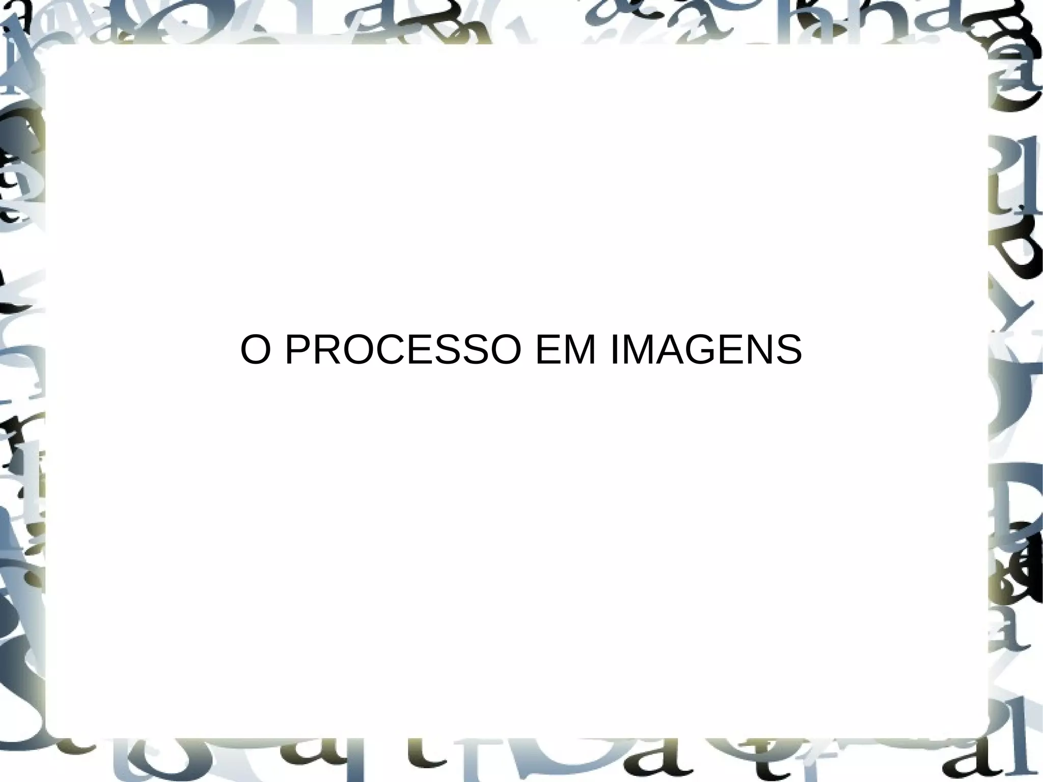 O PROCESSO EM IMAGENS
 