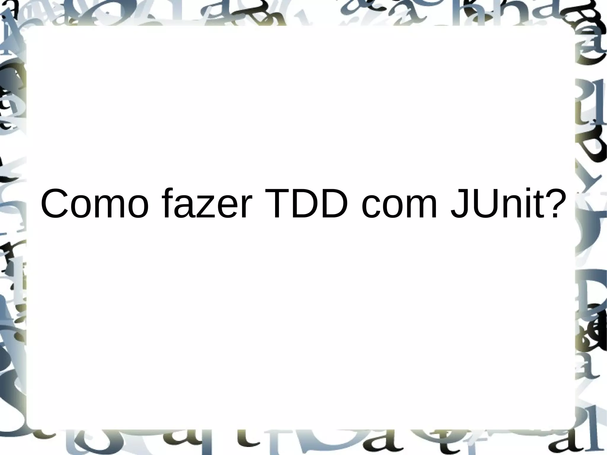 Como fazer TDD com JUnit?
 