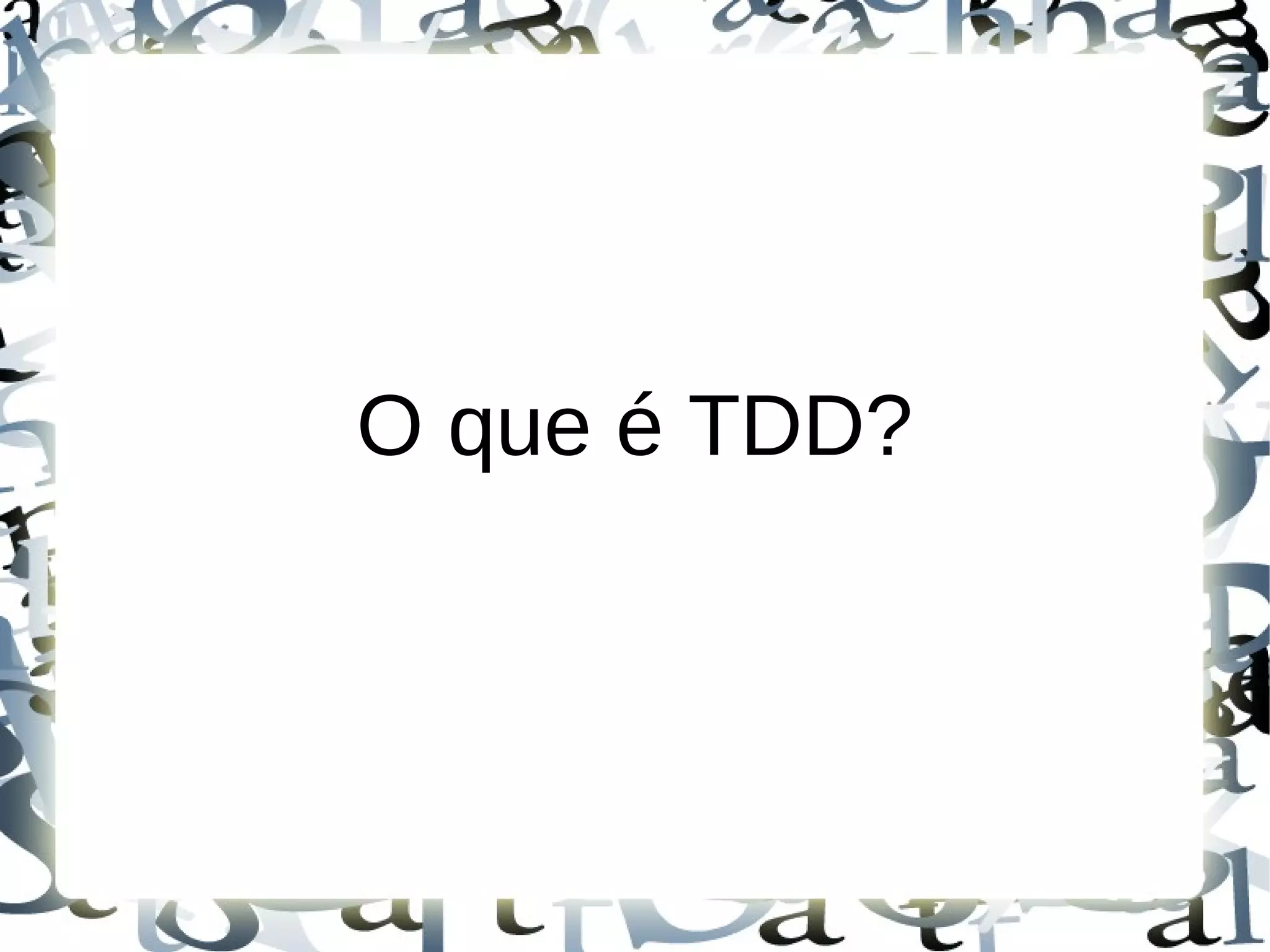 O que é TDD?
 