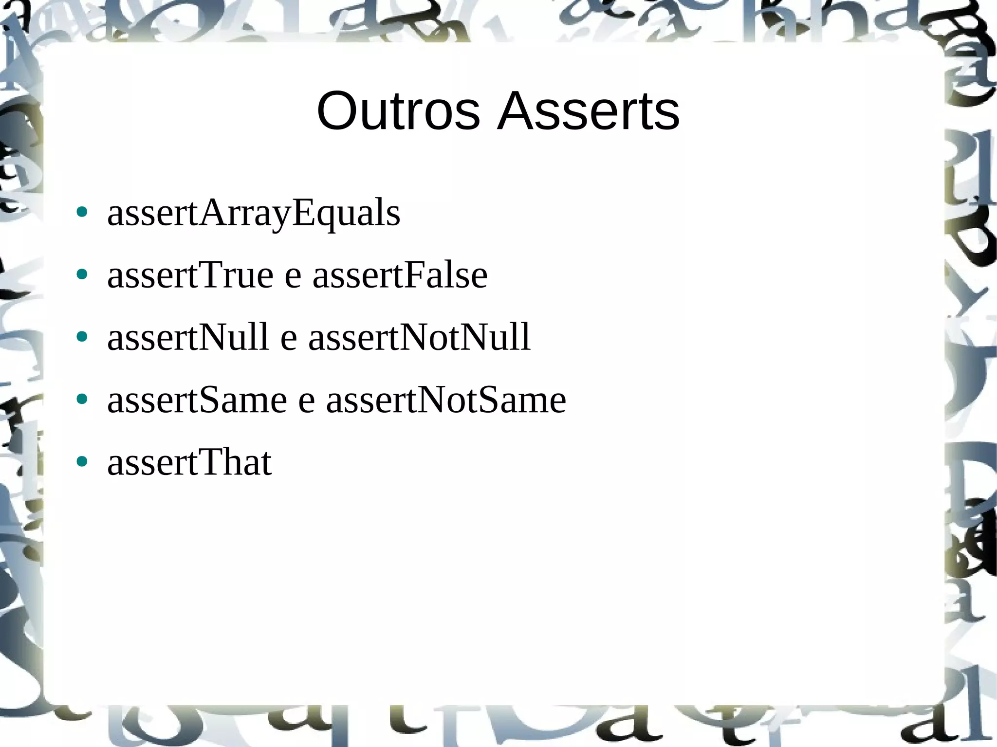 Outros Asserts
●   assertArrayEquals
●   assertTrue e assertFalse
●   assertNull e assertNotNull
●   assertSame e assertNotSame
●   assertThat
 