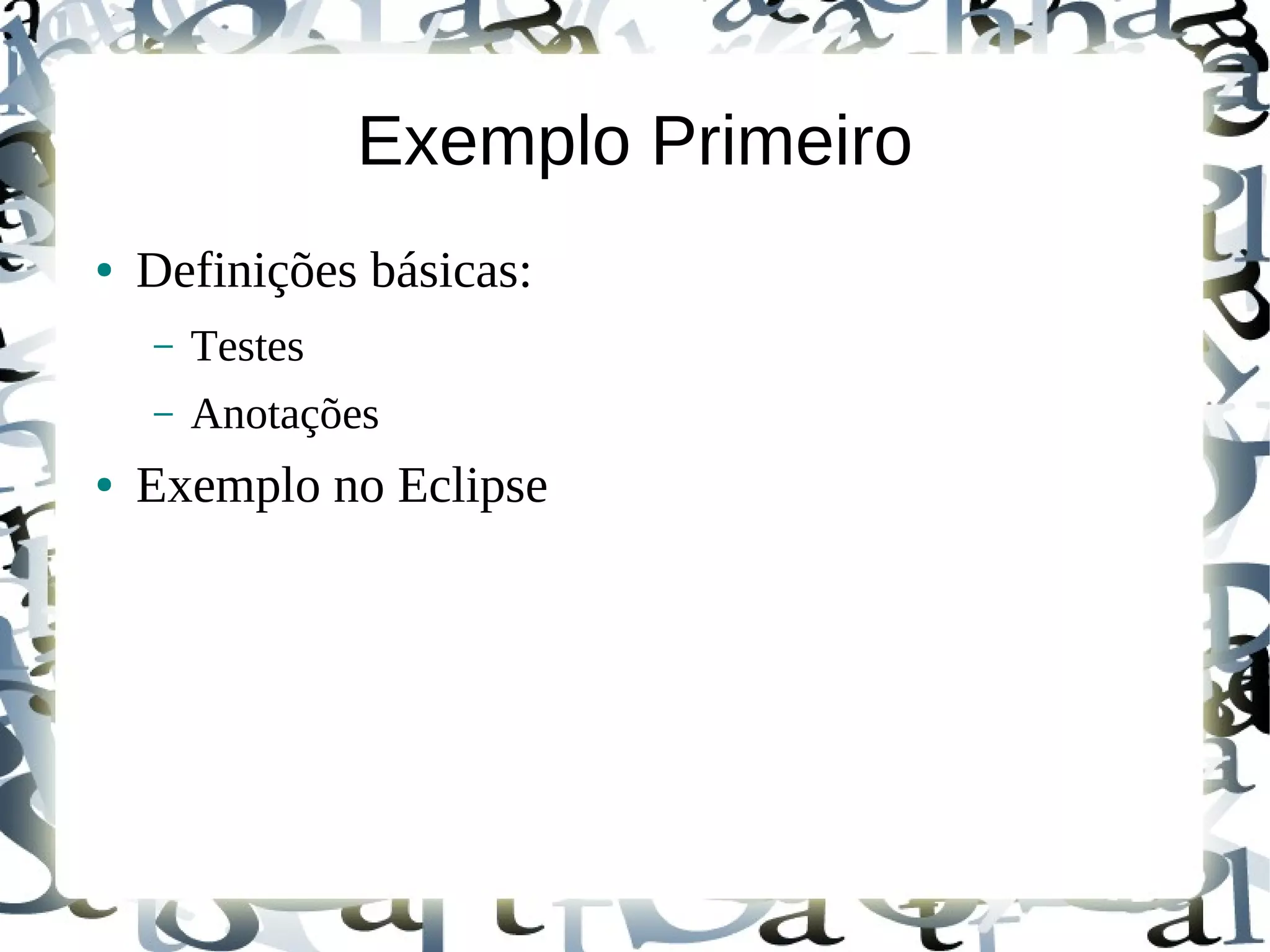 Exemplo Primeiro
●   Definições básicas:
    –   Testes
    –   Anotações
●   Exemplo no Eclipse
 