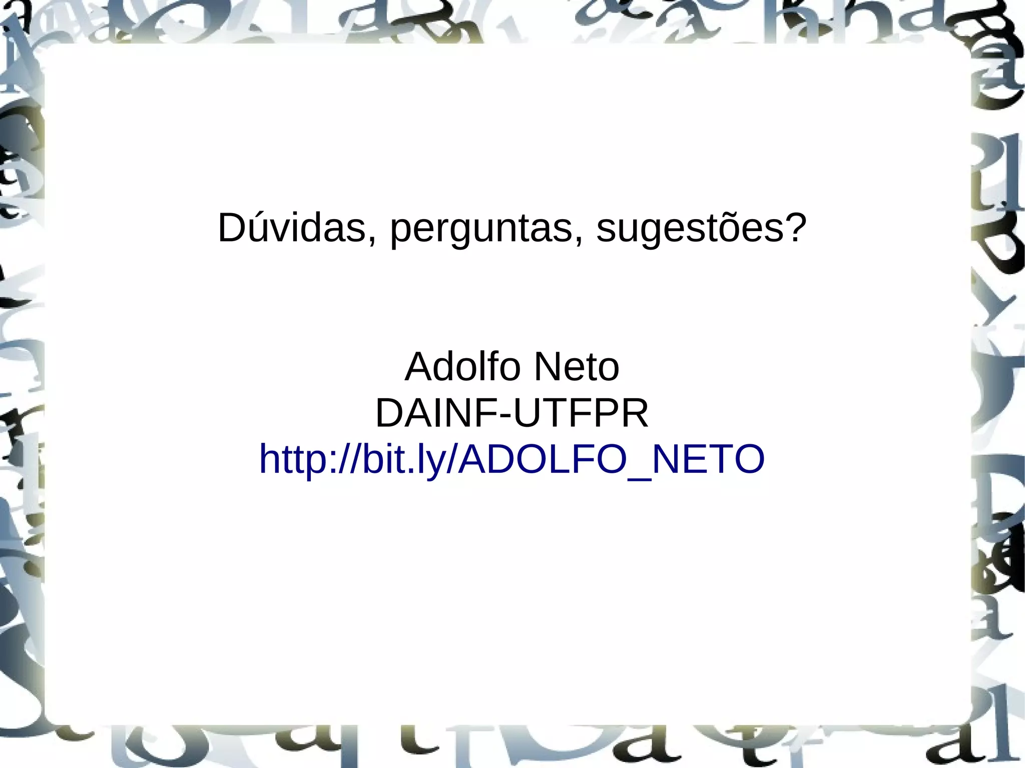 Dúvidas, perguntas, sugestões?


            Adolfo Neto
          DAINF-UTFPR
  http://bit.ly/ADOLFO_NETO
 