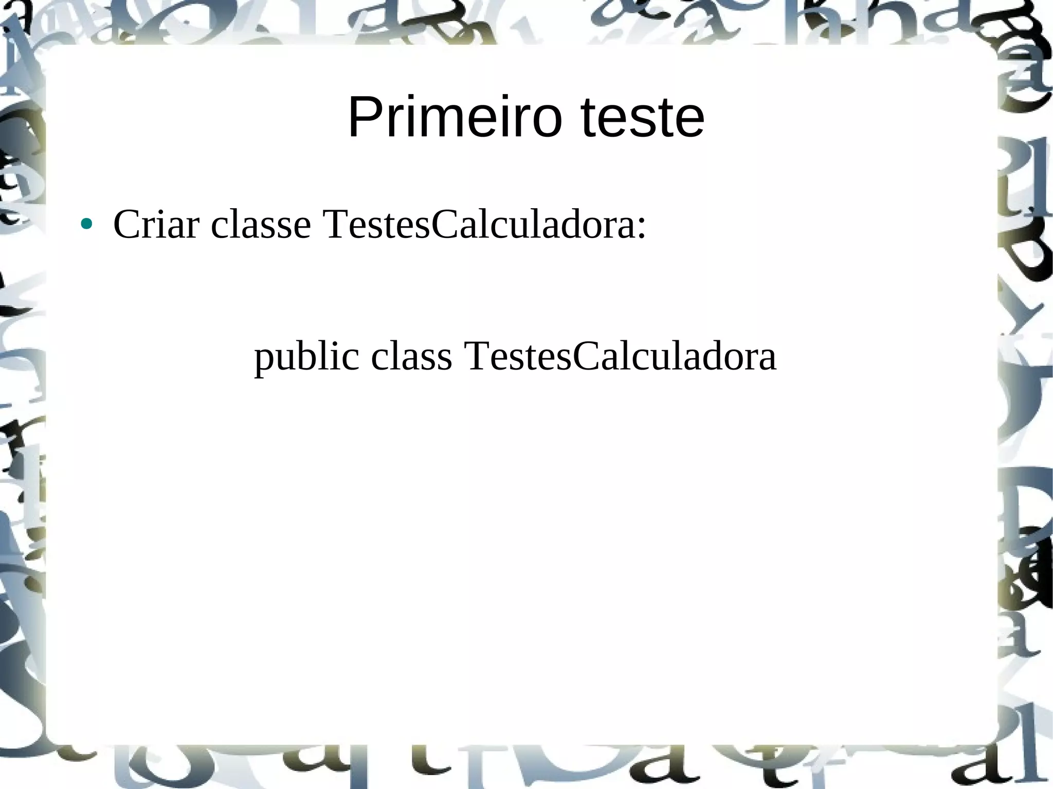 Primeiro teste
●   Criar classe TestesCalculadora:


            public class TestesCalculadora
 