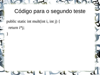 Código para o segundo teste
public static int mult(int i, int j) {
    return i*j;
}
 
