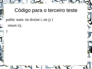 Código para o terceiro teste
public static int div(int i, int j) {
    return i/j;
}
 