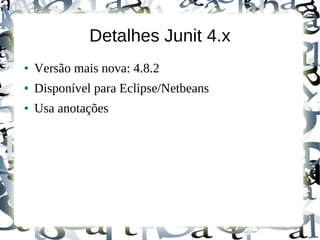 Detalhes Junit 4.x
●   Versão mais nova: 4.8.2
●   Disponível para Eclipse/Netbeans
●   Usa anotações
 
