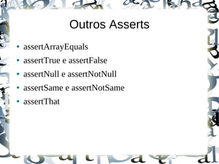Outros Asserts
●   assertArrayEquals
●   assertTrue e assertFalse
●   assertNull e assertNotNull
●   assertSame e assertNotSame
●   assertThat
 