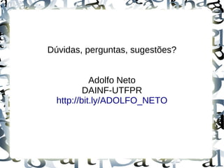 Dúvidas, perguntas, sugestões?


            Adolfo Neto
          DAINF-UTFPR
  http://bit.ly/ADOLFO_NETO
 