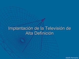 Implantación de la Televisión de Alta Definición Adolfo Remacha 