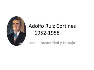         Adolfo Ruiz Cortines1952-1958           Lema : Austeridad y trabajo 