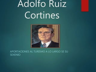 Adolfo Ruiz
Cortines
APORTACIONES AL TURISMO A LO LARGO SE SU
SEXENIO
 