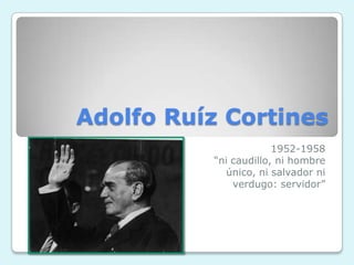 Adolfo Ruíz Cortines
1952-1958
“ni caudillo, ni hombre
único, ni salvador ni
verdugo: servidor”
 