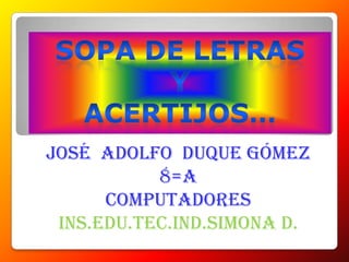 Sopa de letras Y  Acertijos… José  Adolfo  duque Gómez 8=a Computadores Ins.edu.tec.ind.simona d. 