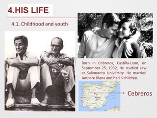 4.HIS LIFE
4.1. Childhood and youth
Born in Cebreros, Castilla-Leon, on
September 25, 1932. He studied Law
at Salamanca University. He married
Amparo Illana and had 6 children.
Cebreros
 