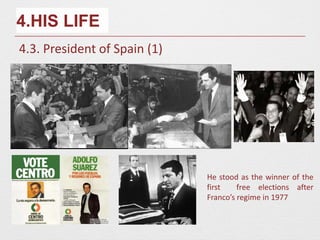 4.HIS LIFE
4.3. President of Spain (1)
He stood as the winner of the
first free elections after
Franco’s regime in 1977
 